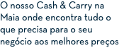 O nosso Cash & Carry na Maia onde encontra tudo o que precisa para o seu negócio aos melhores preços